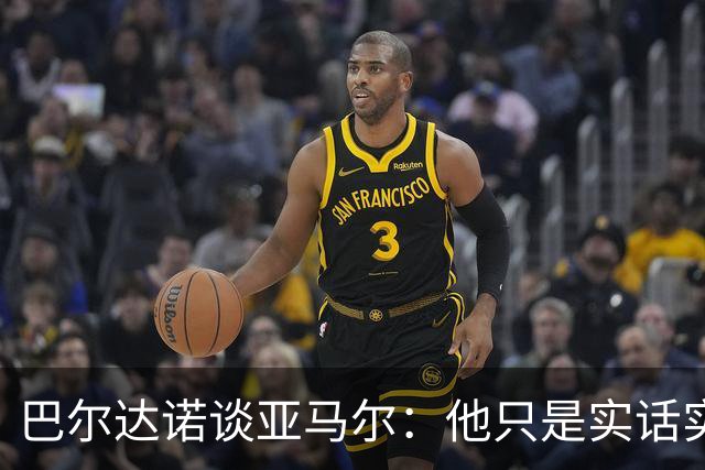 巴尔达诺谈亚马尔：他只是实话实说，却被我们认为是一种罪过